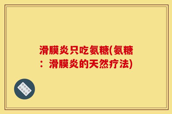 滑膜炎只吃氨糖(氨糖：滑膜炎的天然疗法)