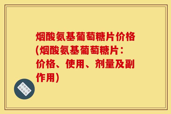 烟酸氨基葡萄糖片价格(烟酸氨基葡萄糖片：价格、使用、剂量及副作用)