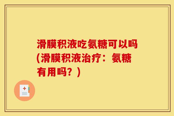 滑膜积液吃氨糖可以吗(滑膜积液治疗：氨糖有用吗？)