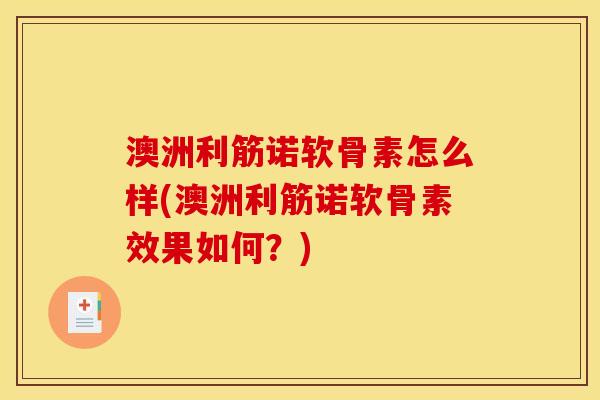 澳洲利筋诺软骨素怎么样(澳洲利筋诺软骨素效果如何？)