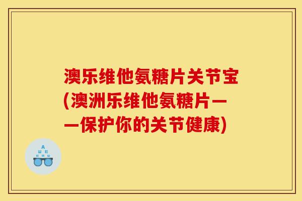 澳乐维他氨糖片关节宝(澳洲乐维他氨糖片——保护你的关节健康)