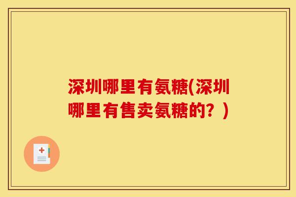 深圳哪里有氨糖(深圳哪里有售卖氨糖的？)