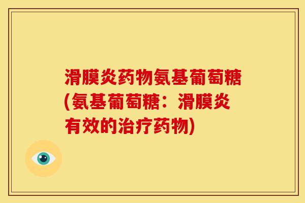 滑膜炎药物氨基葡萄糖(氨基葡萄糖：滑膜炎有效的治疗药物)