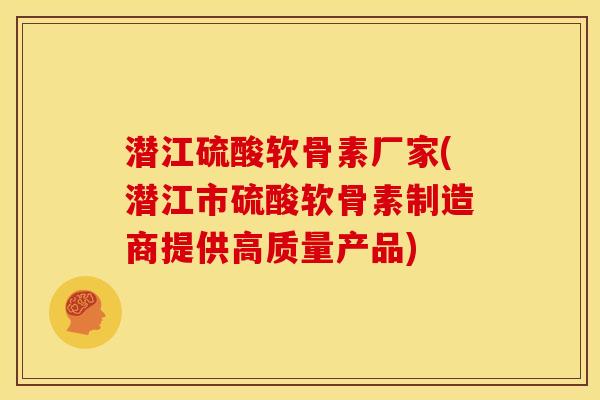 潜江硫酸软骨素厂家(潜江市硫酸软骨素制造商提供高质量产品)