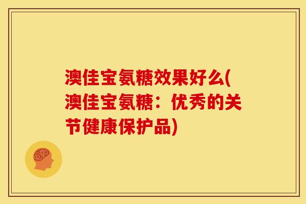 澳佳宝氨糖效果好么(澳佳宝氨糖：优秀的关节健康保护品)