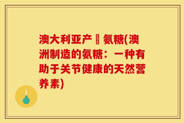 澳大利亚产旳氨糖(澳洲制造的氨糖：一种有助于关节健康的天然营养素)