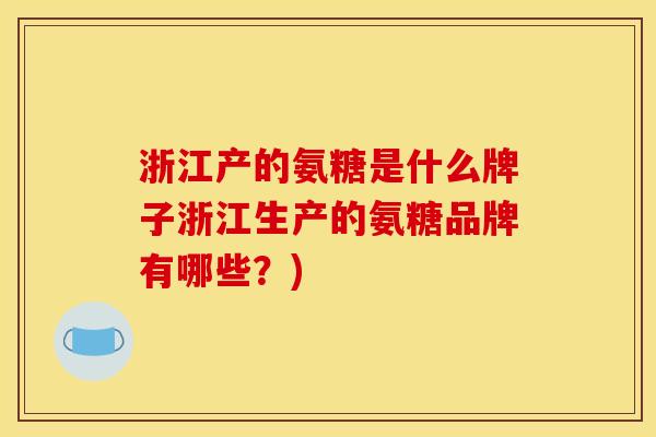 浙江产的氨糖是什么牌子浙江生产的氨糖品牌有哪些？)