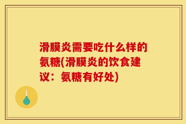 滑膜炎需要吃什么样的氨糖(滑膜炎的饮食建议：氨糖有好处)