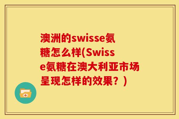 澳洲的swisse氨糖怎么样(Swisse氨糖在澳大利亚市场呈现怎样的效果？)