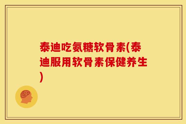 泰迪吃氨糖软骨素(泰迪服用软骨素保健养生)