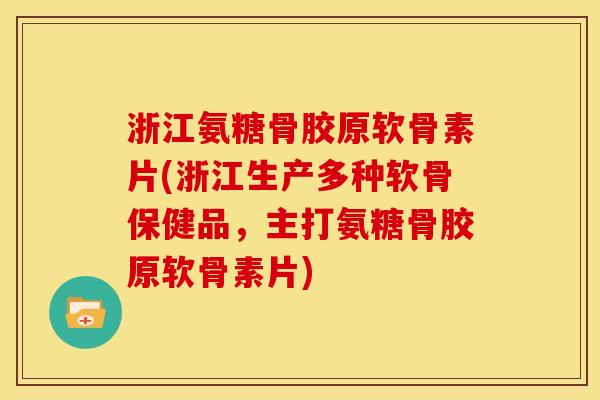 浙江氨糖骨胶原软骨素片(浙江生产多种软骨保健品，主打氨糖骨胶原软骨素片)