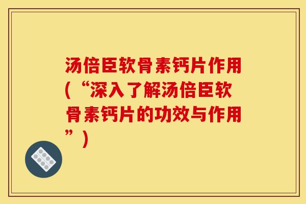 汤倍臣软骨素钙片作用(“深入了解汤倍臣软骨素钙片的功效与作用”)