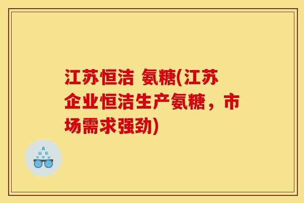 江苏恒洁 氨糖(江苏企业恒洁生产氨糖，市场需求强劲)