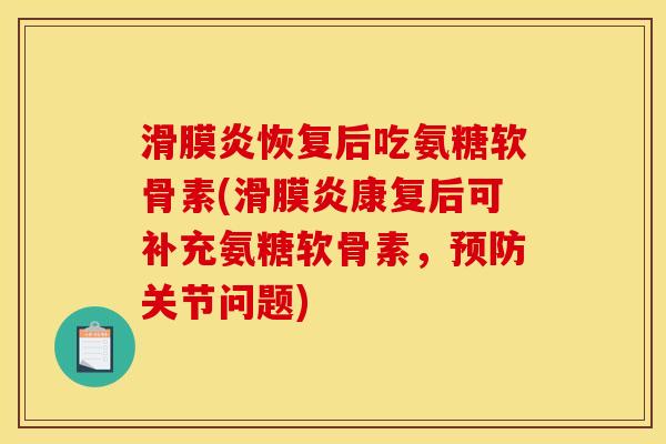 滑膜炎恢复后吃氨糖软骨素(滑膜炎康复后可补充氨糖软骨素，预防关节问题)
