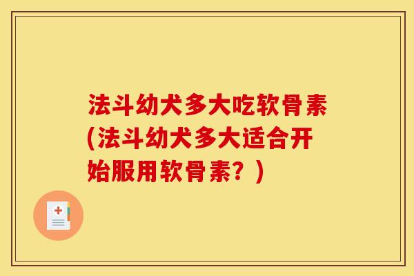 法斗幼犬多大吃软骨素(法斗幼犬多大适合开始服用软骨素？)