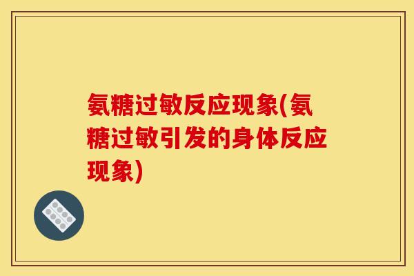 氨糖过敏反应现象(氨糖过敏引发的身体反应现象)