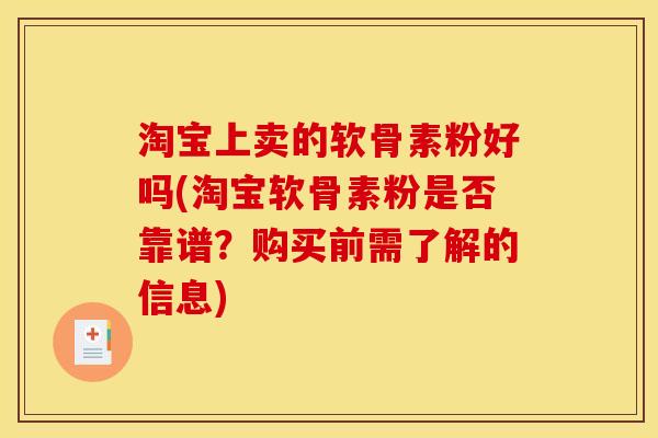 淘宝上卖的软骨素粉好吗(淘宝软骨素粉是否靠谱？购买前需了解的信息)