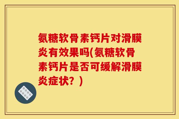 氨糖软骨素钙片对滑膜炎有效果吗(氨糖软骨素钙片是否可缓解滑膜炎症状？)