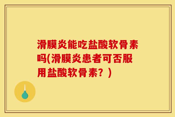 滑膜炎能吃盐酸软骨素吗(滑膜炎患者可否服用盐酸软骨素？)