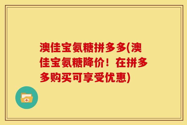 澳佳宝氨糖拼多多(澳佳宝氨糖降价！在拼多多购买可享受优惠)