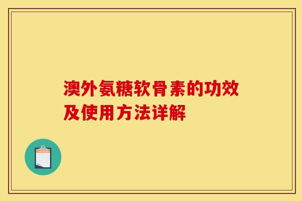 澳外氨糖软骨素的功效及使用方法详解