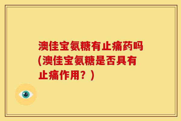澳佳宝氨糖有止痛药吗(澳佳宝氨糖是否具有止痛作用？)