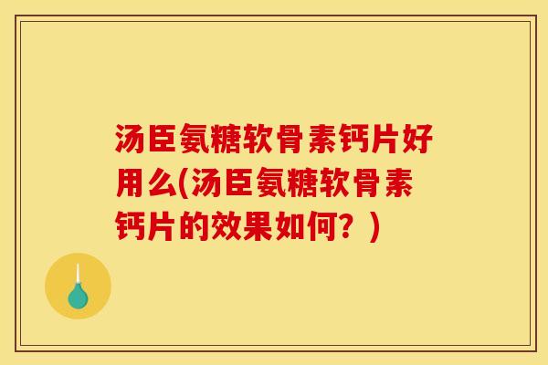 汤臣氨糖软骨素钙片好用么(汤臣氨糖软骨素钙片的效果如何？)