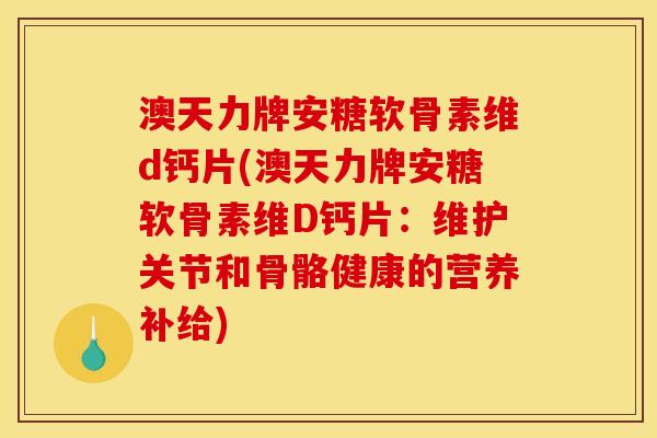 澳天力牌安糖软骨素维d钙片(澳天力牌安糖软骨素维D钙片：维护关节和骨骼健康的营养补给)