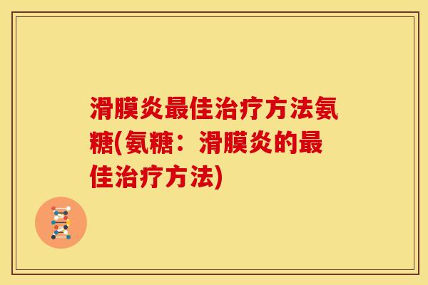 滑膜炎最佳治疗方法氨糖(氨糖：滑膜炎的最佳治疗方法)