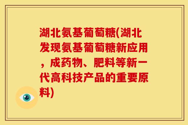 湖北氨基葡萄糖(湖北发现氨基葡萄糖新应用，成药物、肥料等新一代高科技产品的重要原料)