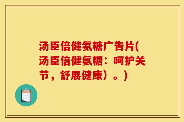 汤臣倍健氨糖广告片(汤臣倍健氨糖：呵护关节，舒展健康）。)