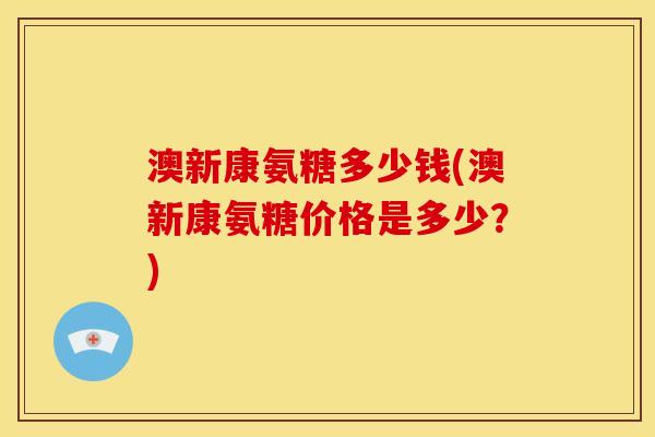 澳新康氨糖多少钱(澳新康氨糖价格是多少？)