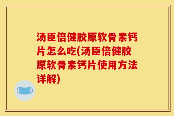 汤臣倍健胶原软骨素钙片怎么吃(汤臣倍健胶原软骨素钙片使用方法详解)