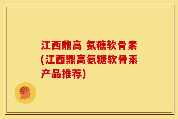 江西鼎高 氨糖软骨素(江西鼎高氨糖软骨素产品推荐)