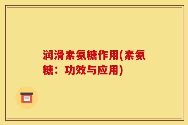 润滑素氨糖作用(素氨糖：功效与应用)
