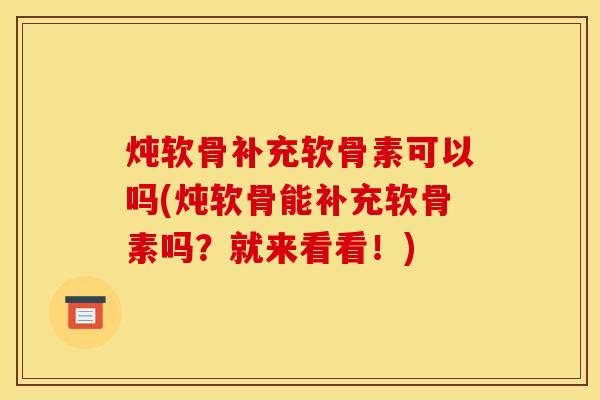 炖软骨补充软骨素可以吗(炖软骨能补充软骨素吗？就来看看！)