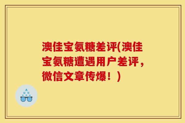 澳佳宝氨糖差评(澳佳宝氨糖遭遇用户差评，微信文章传爆！)