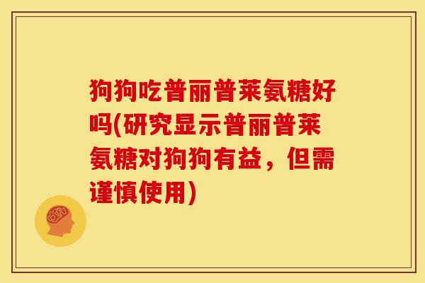 狗狗吃普丽普莱氨糖好吗(研究显示普丽普莱氨糖对狗狗有益，但需谨慎使用)