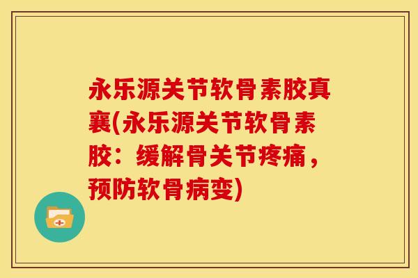 永乐源关节软骨素胶真襄(永乐源关节软骨素胶：缓解骨关节疼痛，预防软骨病变)
