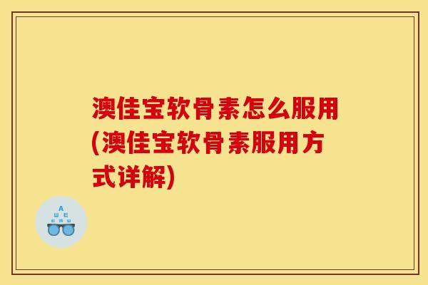 澳佳宝软骨素怎么服用(澳佳宝软骨素服用方式详解)