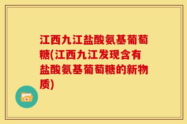 江西九江盐酸氨基葡萄糖(江西九江发现含有盐酸氨基葡萄糖的新物质)