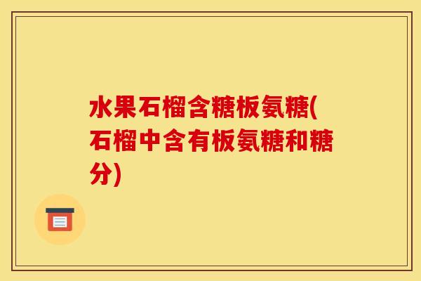 水果石榴含糖板氨糖(石榴中含有板氨糖和糖分)