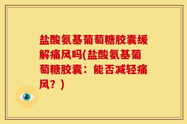 盐酸氨基葡萄糖胶囊缓解痛风吗(盐酸氨基葡萄糖胶囊：能否减轻痛风？)