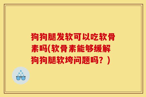 狗狗腿发软可以吃软骨素吗(软骨素能够缓解狗狗腿软垮问题吗？)