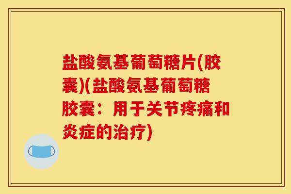 盐酸氨基葡萄糖片(胶囊)(盐酸氨基葡萄糖胶囊：用于关节疼痛和炎症的治疗)