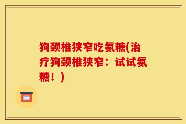 狗颈椎狭窄吃氨糖(治疗狗颈椎狭窄：试试氨糖！)