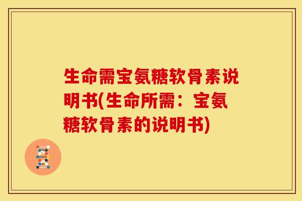 生命需宝氨糖软骨素说明书(生命所需：宝氨糖软骨素的说明书)