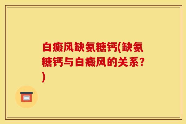 白癜风缺氨糖钙(缺氨糖钙与白癜风的关系？)