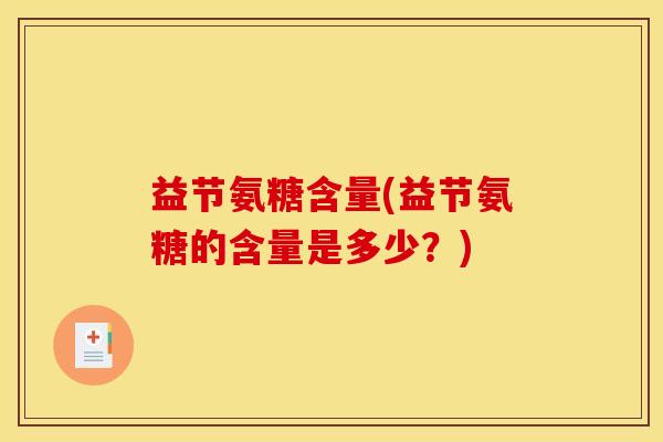 益节氨糖含量(益节氨糖的含量是多少？)