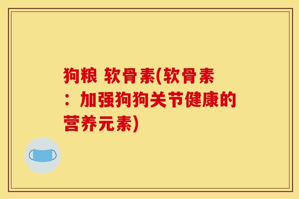 狗粮 软骨素(软骨素：加强狗狗关节健康的营养元素)